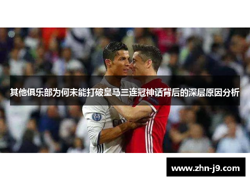 其他俱乐部为何未能打破皇马三连冠神话背后的深层原因分析