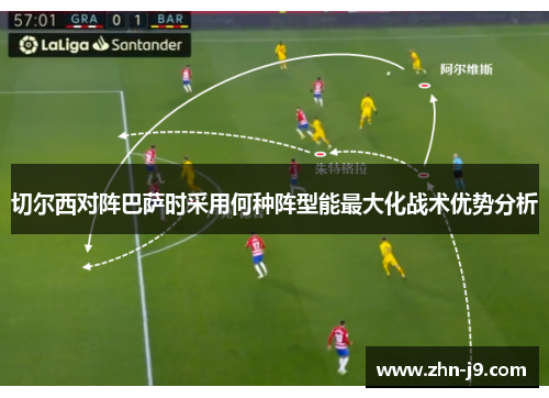 切尔西对阵巴萨时采用何种阵型能最大化战术优势分析