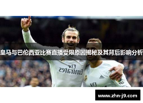 皇马与巴伦西亚比赛直播受限原因揭秘及其背后影响分析