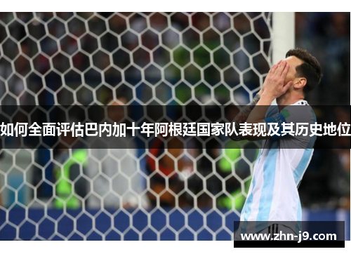 如何全面评估巴内加十年阿根廷国家队表现及其历史地位