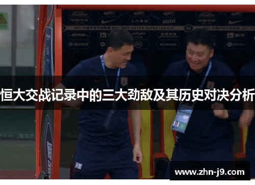 恒大交战记录中的三大劲敌及其历史对决分析