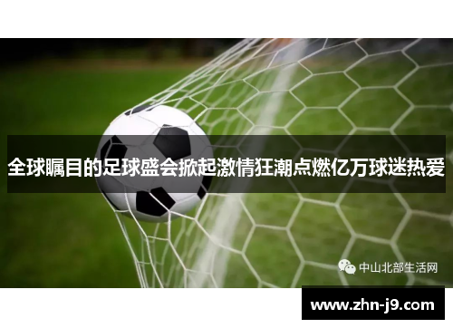 全球瞩目的足球盛会掀起激情狂潮点燃亿万球迷热爱