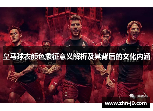 皇马球衣颜色象征意义解析及其背后的文化内涵