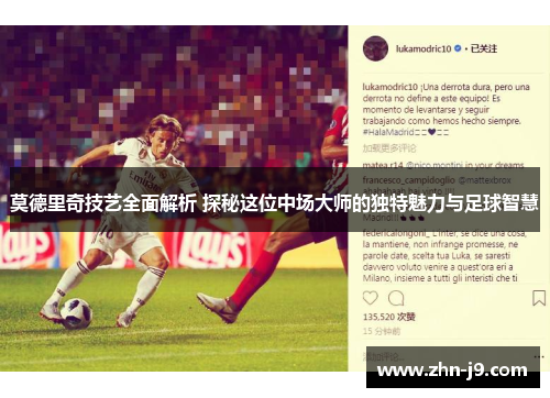 莫德里奇技艺全面解析 探秘这位中场大师的独特魅力与足球智慧