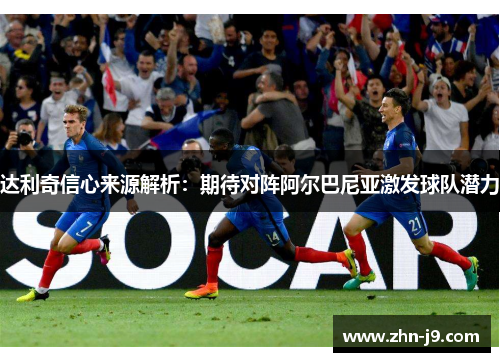 达利奇信心来源解析：期待对阵阿尔巴尼亚激发球队潜力