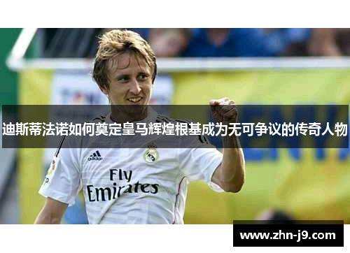 迪斯蒂法诺如何奠定皇马辉煌根基成为无可争议的传奇人物 迪斯蒂法诺如何奠定皇马辉煌根基成为无可争议的传奇人物