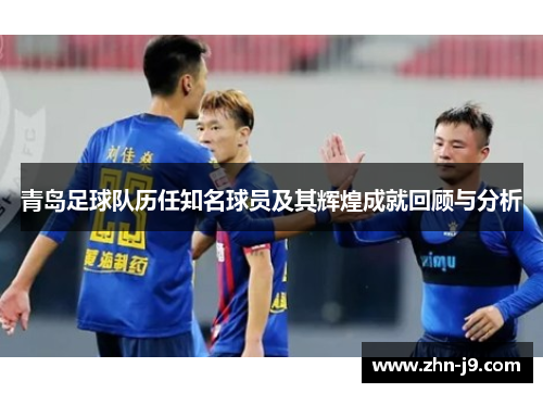 青岛足球队历任知名球员及其辉煌成就回顾与分析