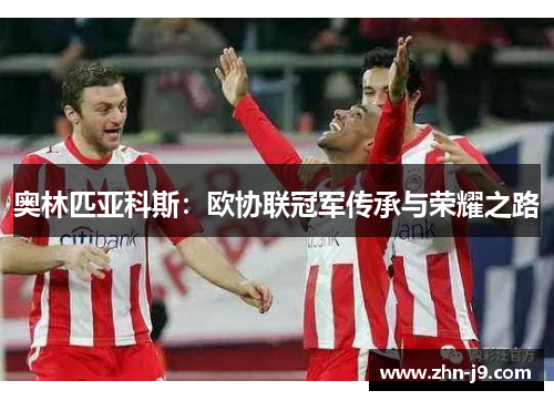 奥林匹亚科斯：欧协联冠军传承与荣耀之路