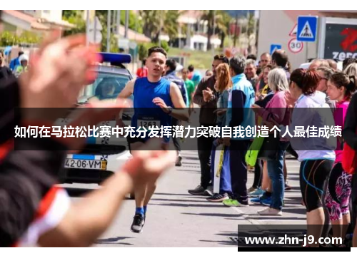 如何在马拉松比赛中充分发挥潜力突破自我创造个人最佳成绩