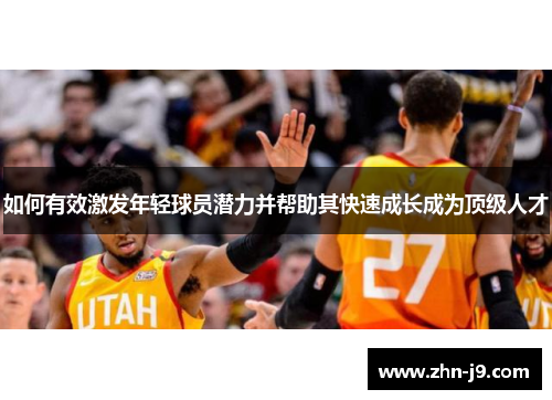 如何有效激发年轻球员潜力并帮助其快速成长成为顶级人才