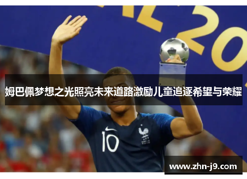 姆巴佩梦想之光照亮未来道路激励儿童追逐希望与荣耀