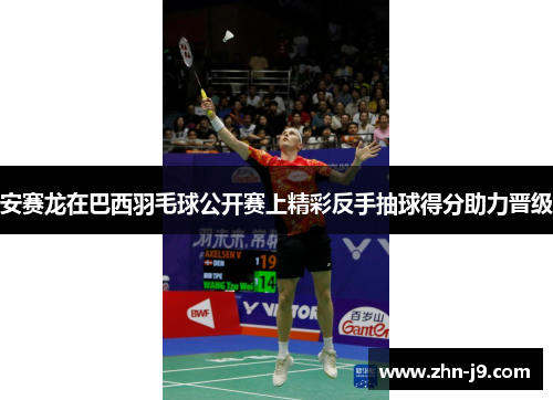 安赛龙在巴西羽毛球公开赛上精彩反手抽球得分助力晋级
