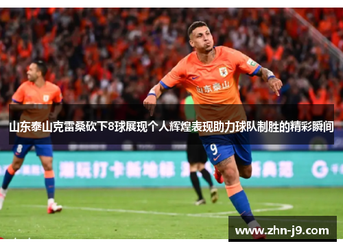 山东泰山克雷桑砍下8球展现个人辉煌表现助力球队制胜的精彩瞬间