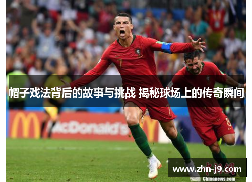 帽子戏法背后的故事与挑战 揭秘球场上的传奇瞬间 帽子戏法背后的故事与挑战 揭秘球场上的传奇瞬间