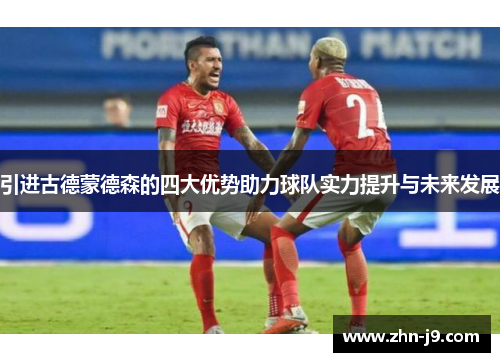 引进古德蒙德森的四大优势助力球队实力提升与未来发展 引进古德蒙德森的四大优势助力球队实力提升与未来发展