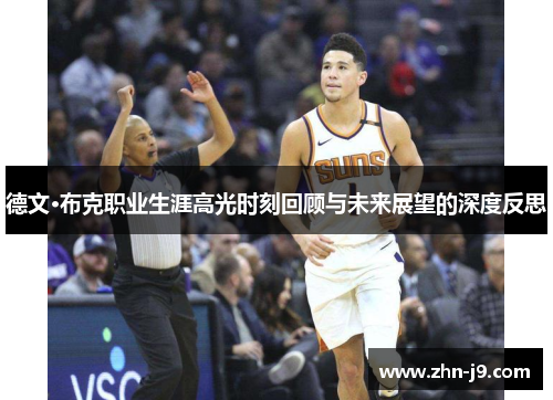 德文·布克职业生涯高光时刻回顾与未来展望的深度反思 德文·布克职业生涯高光时刻回顾与未来展望的深度反思