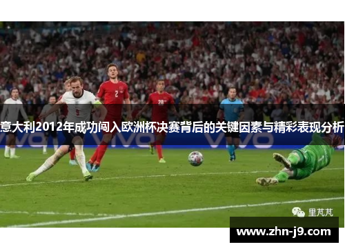 意大利2012年成功闯入欧洲杯决赛背后的关键因素与精彩表现分析 意大利2012年成功闯入欧洲杯决赛背后的关键因素与精彩表现分析
