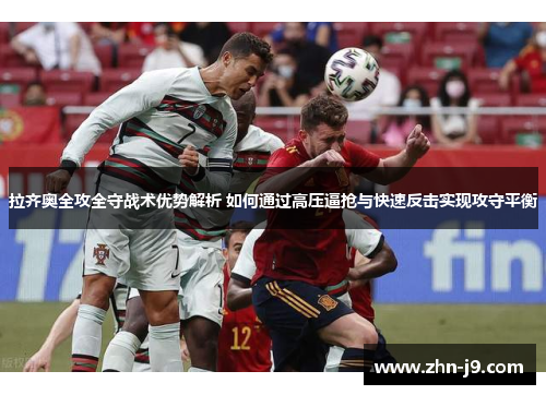 拉齐奥全攻全守战术优势解析 如何通过高压逼抢与快速反击实现攻守平衡 拉齐奥全攻全守战术优势解析 如何通过高压逼抢与快速反击实现攻守平衡