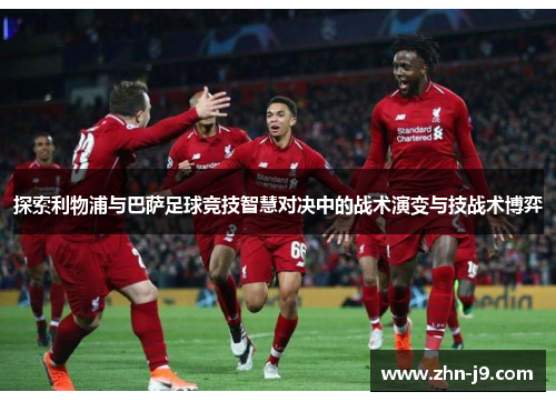 探索利物浦与巴萨足球竞技智慧对决中的战术演变与技战术博弈 探索利物浦与巴萨足球竞技智慧对决中的战术演变与技战术博弈