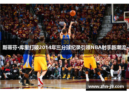 斯蒂芬·库里打破2014年三分球纪录引领NBA射手新潮流