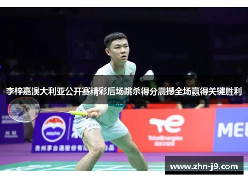 李梓嘉澳大利亚公开赛精彩后场跳杀得分震撼全场赢得关键胜利 李梓嘉澳大利亚公开赛精彩后场跳杀得分震撼全场赢得关键胜利