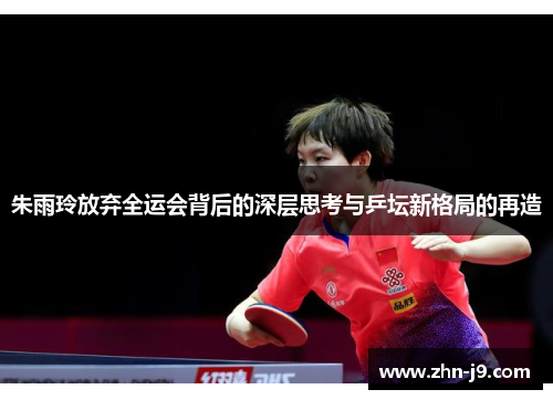 朱雨玲放弃全运会背后的深层思考与乒坛新格局的再造 朱雨玲放弃全运会背后的深层思考与乒坛新格局的再造