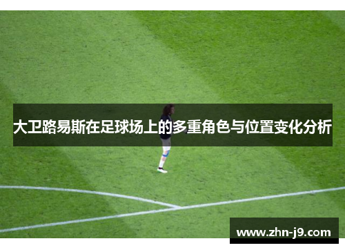 大卫路易斯在足球场上的多重角色与位置变化分析 大卫路易斯在足球场上的多重角色与位置变化分析