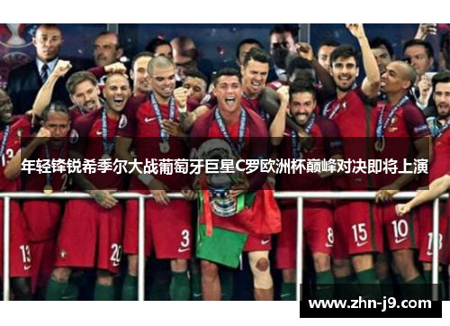 年轻锋锐希季尔大战葡萄牙巨星C罗欧洲杯巅峰对决即将上演