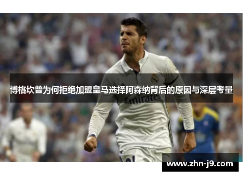 博格坎普为何拒绝加盟皇马选择阿森纳背后的原因与深层考量