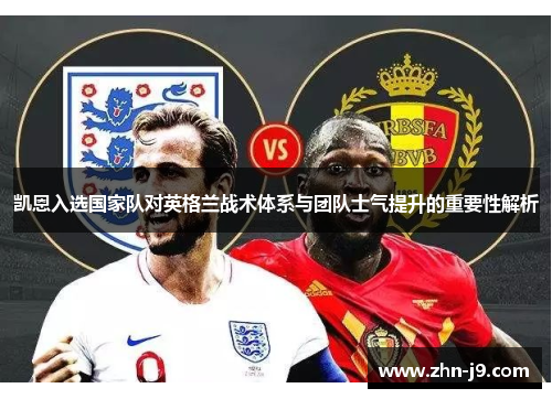 凯恩入选国家队对英格兰战术体系与团队士气提升的重要性解析 凯恩入选国家队对英格兰战术体系与团队士气提升的重要性解析