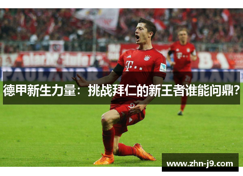 德甲新生力量:挑战拜仁的新王者谁能问鼎? 德甲新生力量:挑战拜仁的新王者谁能问鼎?