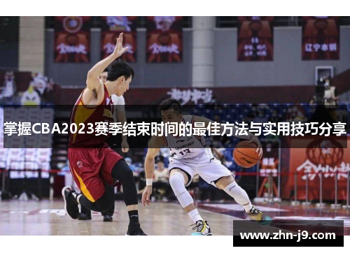 掌握CBA2023赛季结束时间的最佳方法与实用技巧分享 掌握CBA2023赛季结束时间的最佳方法与实用技巧分享