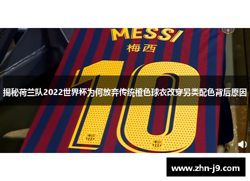 揭秘荷兰队2022世界杯为何放弃传统橙色球衣改穿另类配色背后原因 揭秘荷兰队2022世界杯为何放弃传统橙色球衣改穿另类配色背后原因