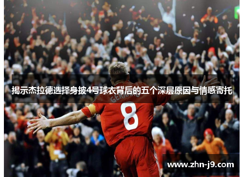 揭示杰拉德选择身披4号球衣背后的五个深层原因与情感寄托 揭示杰拉德选择身披4号球衣背后的五个深层原因与情感寄托
