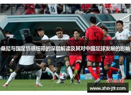 桑尼与国足情感纽带的深层解读及其对中国足球发展的影响