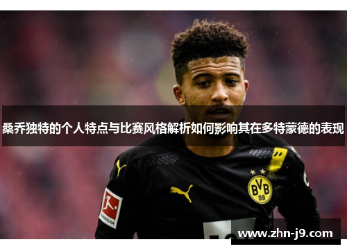 桑乔独特的个人特点与比赛风格解析如何影响其在多特蒙德的表现 桑乔独特的个人特点与比赛风格解析如何影响其在多特蒙德的表现
