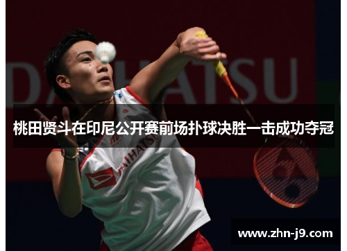 桃田贤斗在印尼公开赛前场扑球决胜一击成功夺冠 桃田贤斗在印尼公开赛前场扑球决胜一击成功夺冠