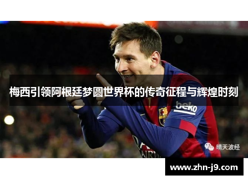 梅西引领阿根廷梦圆世界杯的传奇征程与辉煌时刻