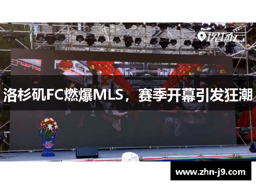 洛杉矶FC燃爆MLS,赛季开幕引发狂潮 洛杉矶FC燃爆MLS,赛季开幕引发狂潮