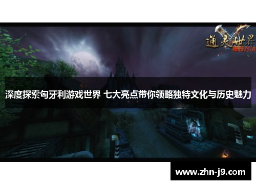 深度探索匈牙利游戏世界 七大亮点带你领略独特文化与历史魅力 深度探索匈牙利游戏世界 七大亮点带你领略独特文化与历史魅力