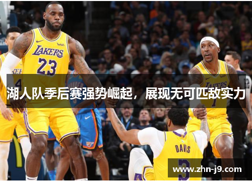 湖人队季后赛强势崛起，展现无可匹敌实力