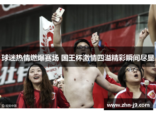 球迷热情燃爆赛场 国王杯激情四溢精彩瞬间尽显