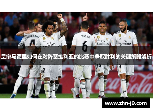 皇家马德里如何在对阵塞维利亚的比赛中争取胜利的关键策略解析