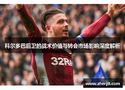 科尔多巴后卫的战术价值与转会市场影响深度解析