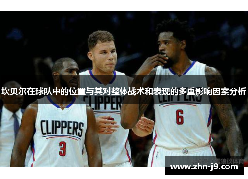 坎贝尔在球队中的位置与其对整体战术和表现的多重影响因素分析 坎贝尔在球队中的位置与其对整体战术和表现的多重影响因素分析