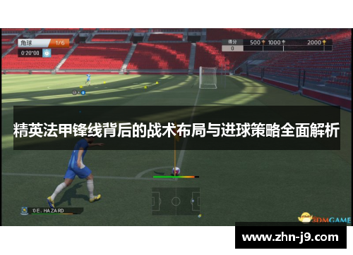 精英法甲锋线背后的战术布局与进球策略全面解析 精英法甲锋线背后的战术布局与进球策略全面解析