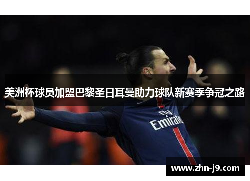 美洲杯球员加盟巴黎圣日耳曼助力球队新赛季争冠之路