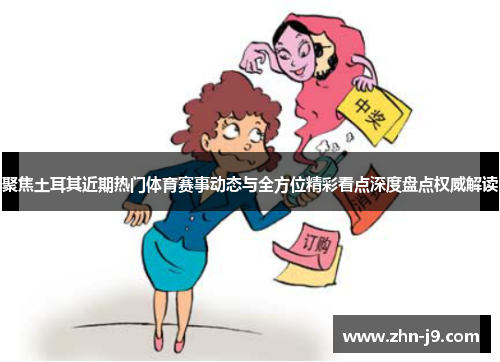 聚焦土耳其近期热门体育赛事动态与全方位精彩看点深度盘点权威解读