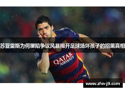 苏亚雷斯为何屡陷争议风暴揭开足球场坏孩子的招黑真相