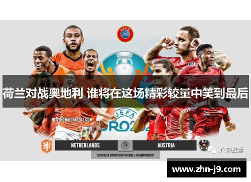 荷兰对战奥地利 谁将在这场精彩较量中笑到最后